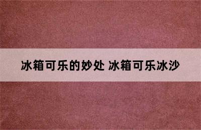 冰箱可乐的妙处 冰箱可乐冰沙